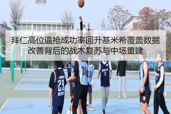 拜仁高位逼抢成功率回升基米希覆盖数据改善背后的战术复苏与中场重建
